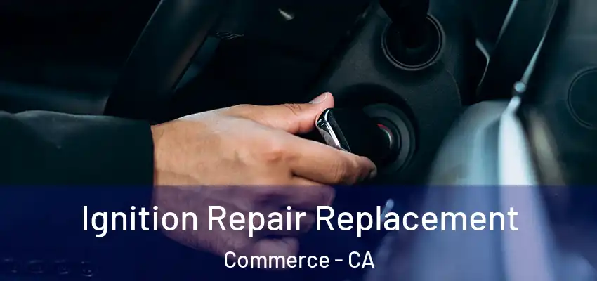 Ignition Repair Replacement Commerce - CA